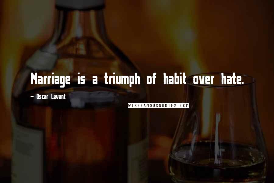 Oscar Levant Quotes: Marriage is a triumph of habit over hate.