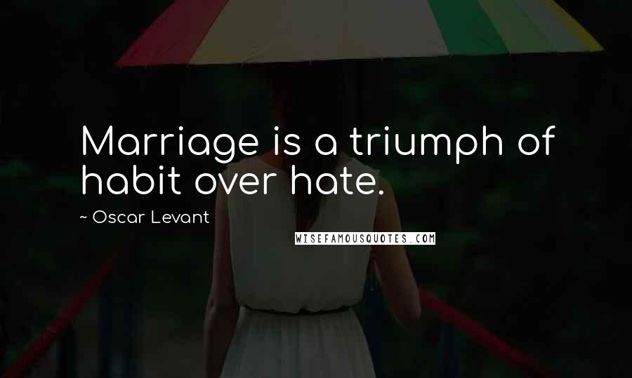 Oscar Levant Quotes: Marriage is a triumph of habit over hate.