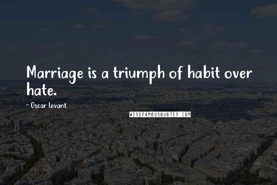 Oscar Levant Quotes: Marriage is a triumph of habit over hate.