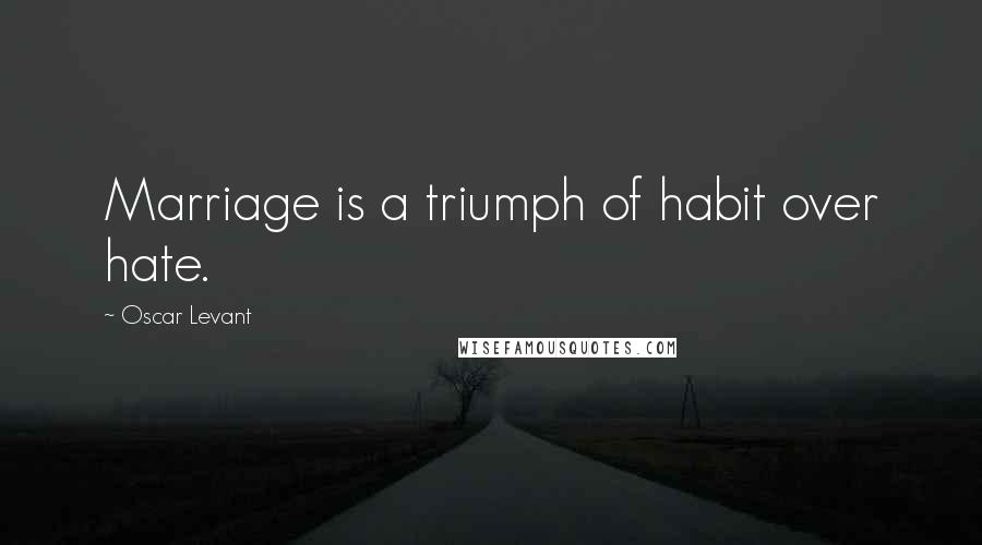 Oscar Levant Quotes: Marriage is a triumph of habit over hate.