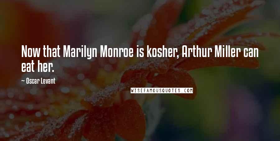 Oscar Levant Quotes: Now that Marilyn Monroe is kosher, Arthur Miller can eat her.