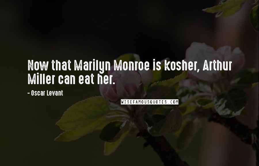 Oscar Levant Quotes: Now that Marilyn Monroe is kosher, Arthur Miller can eat her.