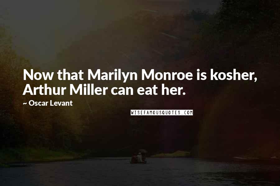 Oscar Levant Quotes: Now that Marilyn Monroe is kosher, Arthur Miller can eat her.