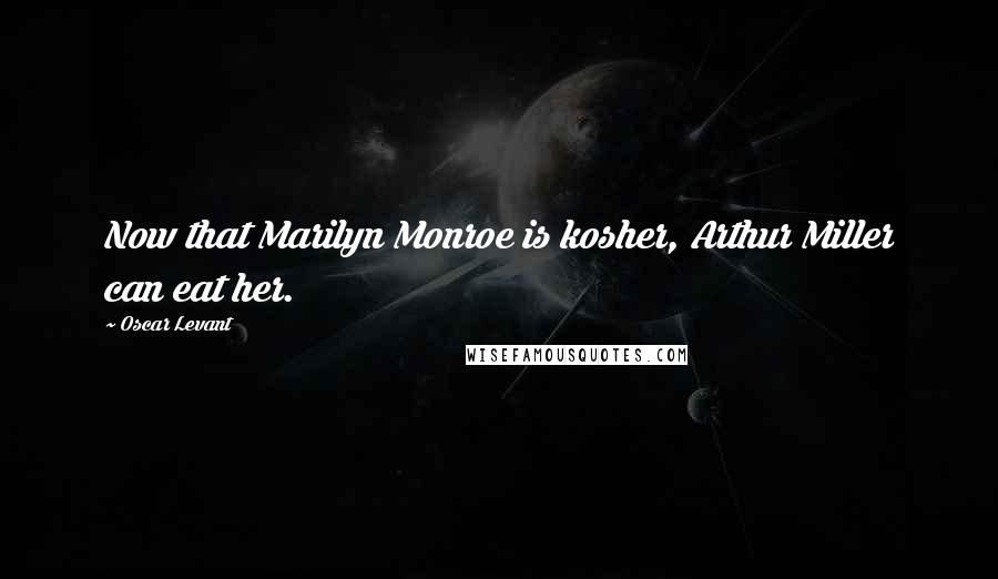 Oscar Levant Quotes: Now that Marilyn Monroe is kosher, Arthur Miller can eat her.