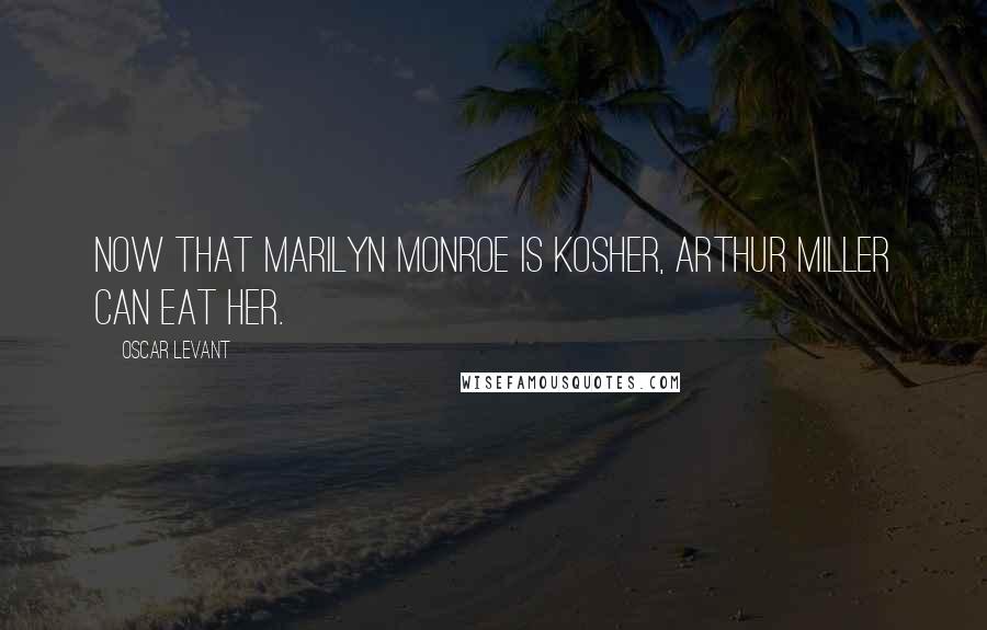 Oscar Levant Quotes: Now that Marilyn Monroe is kosher, Arthur Miller can eat her.