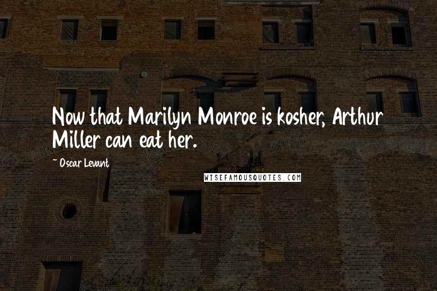 Oscar Levant Quotes: Now that Marilyn Monroe is kosher, Arthur Miller can eat her.