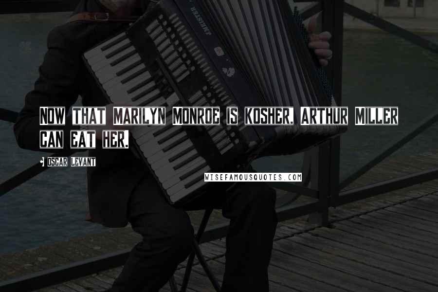 Oscar Levant Quotes: Now that Marilyn Monroe is kosher, Arthur Miller can eat her.