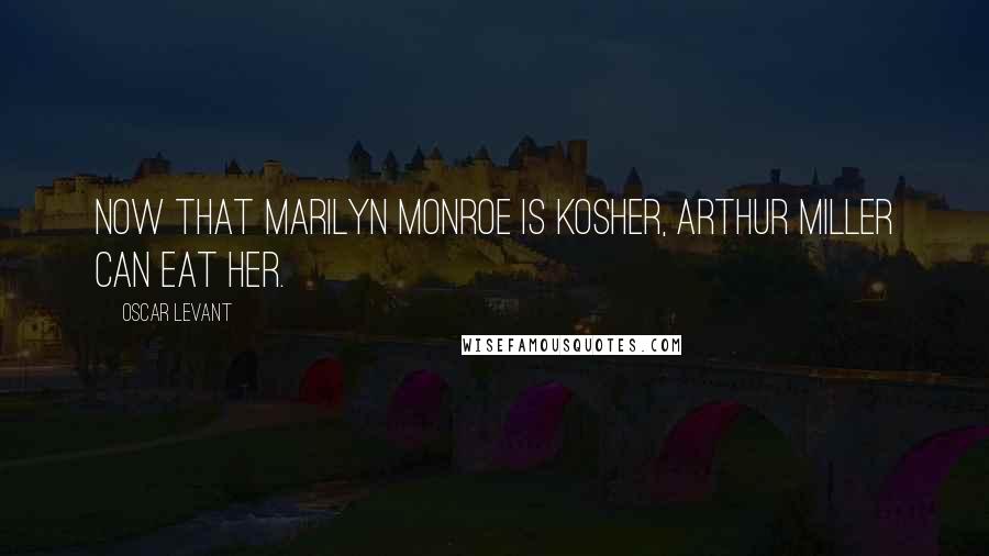 Oscar Levant Quotes: Now that Marilyn Monroe is kosher, Arthur Miller can eat her.