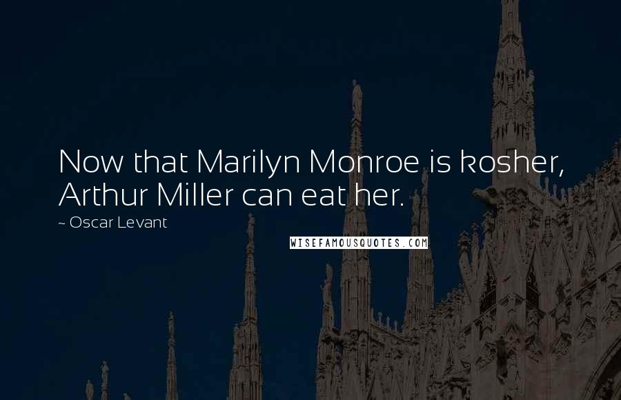 Oscar Levant Quotes: Now that Marilyn Monroe is kosher, Arthur Miller can eat her.