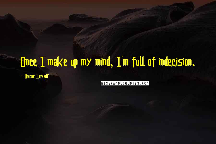 Oscar Levant Quotes: Once I make up my mind, I'm full of indecision.