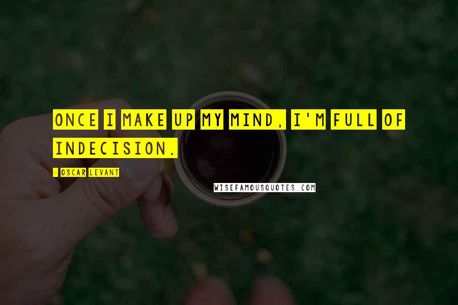 Oscar Levant Quotes: Once I make up my mind, I'm full of indecision.