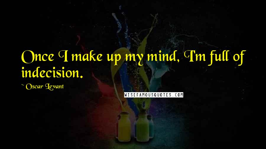 Oscar Levant Quotes: Once I make up my mind, I'm full of indecision.