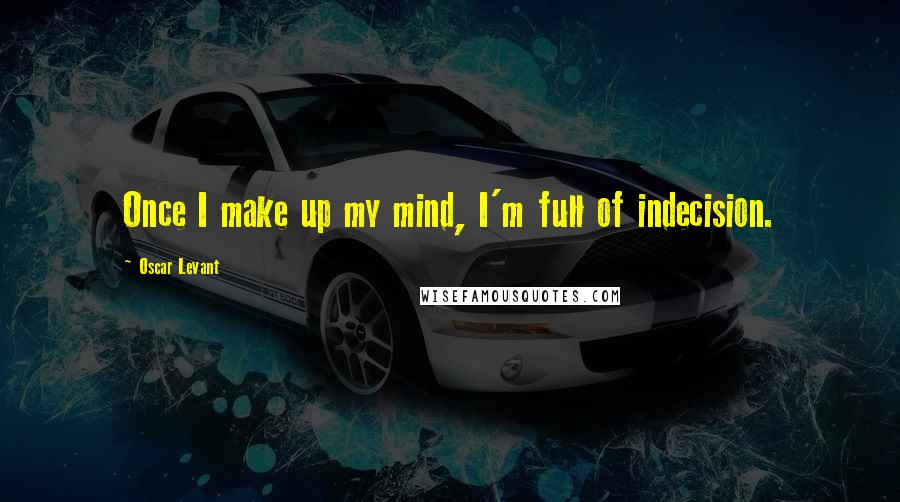 Oscar Levant Quotes: Once I make up my mind, I'm full of indecision.