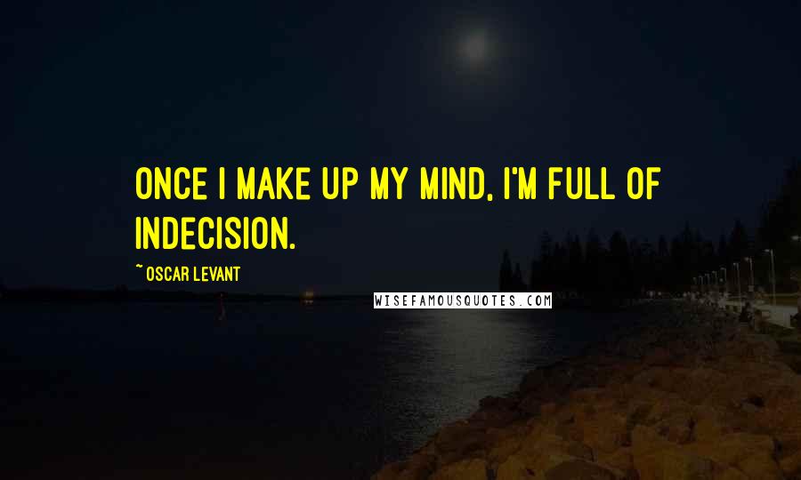 Oscar Levant Quotes: Once I make up my mind, I'm full of indecision.