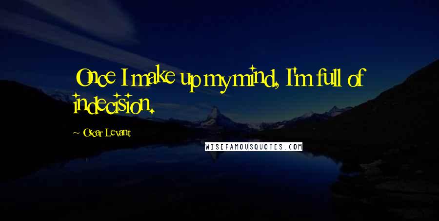Oscar Levant Quotes: Once I make up my mind, I'm full of indecision.