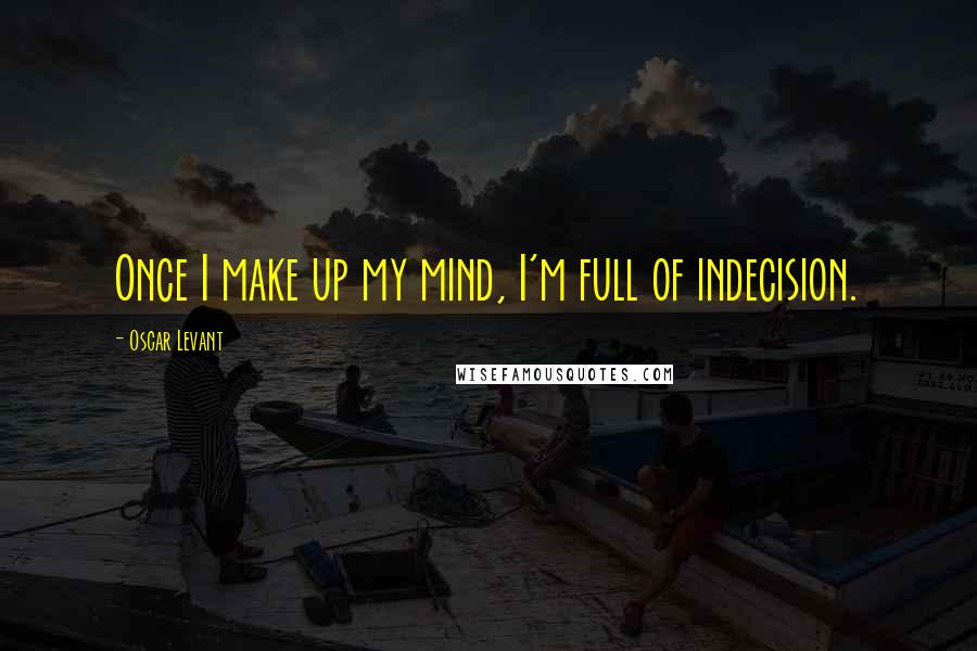 Oscar Levant Quotes: Once I make up my mind, I'm full of indecision.