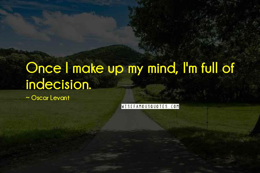 Oscar Levant Quotes: Once I make up my mind, I'm full of indecision.