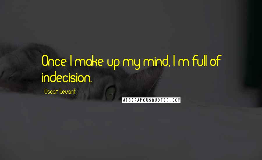 Oscar Levant Quotes: Once I make up my mind, I'm full of indecision.