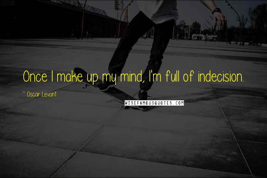 Oscar Levant Quotes: Once I make up my mind, I'm full of indecision.