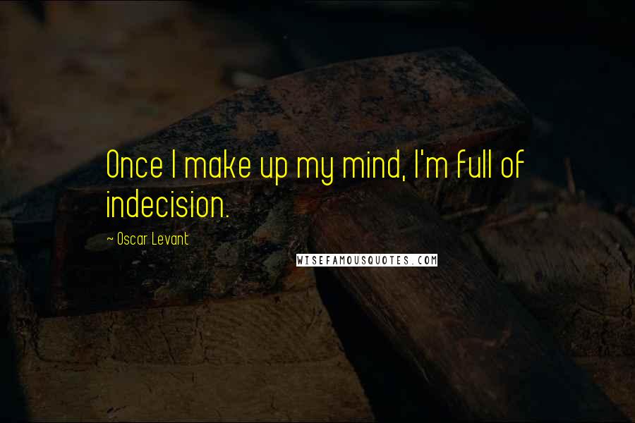 Oscar Levant Quotes: Once I make up my mind, I'm full of indecision.