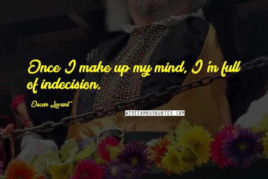 Oscar Levant Quotes: Once I make up my mind, I'm full of indecision.