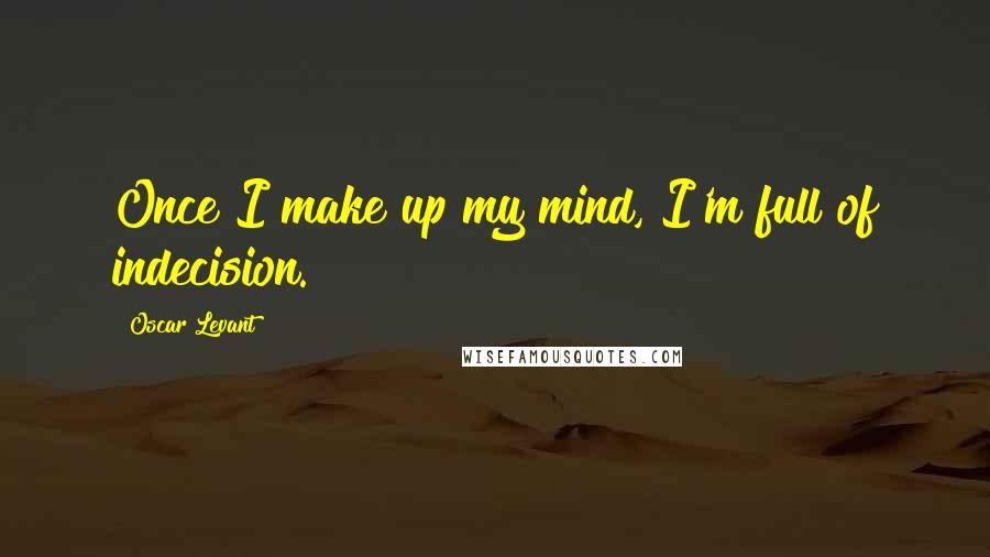 Oscar Levant Quotes: Once I make up my mind, I'm full of indecision.