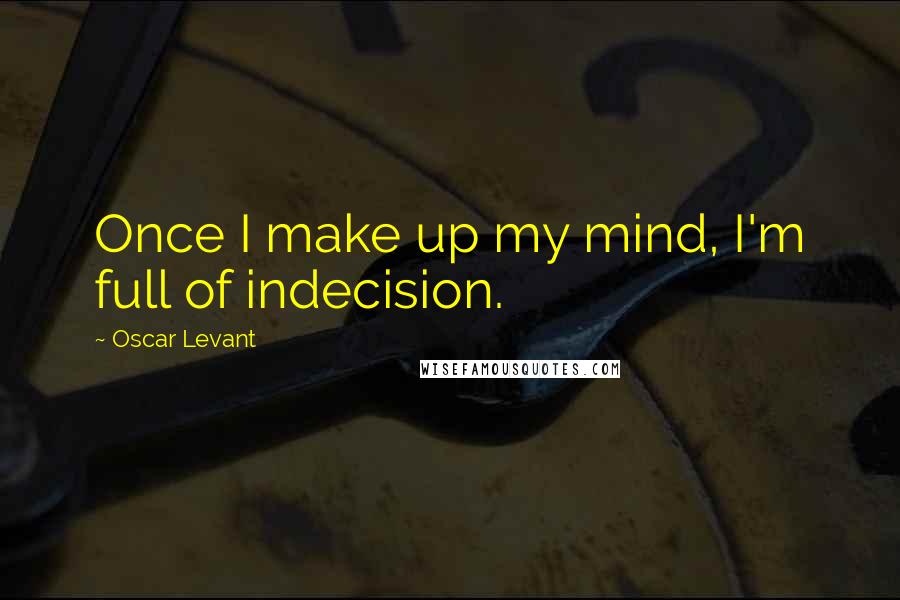 Oscar Levant Quotes: Once I make up my mind, I'm full of indecision.