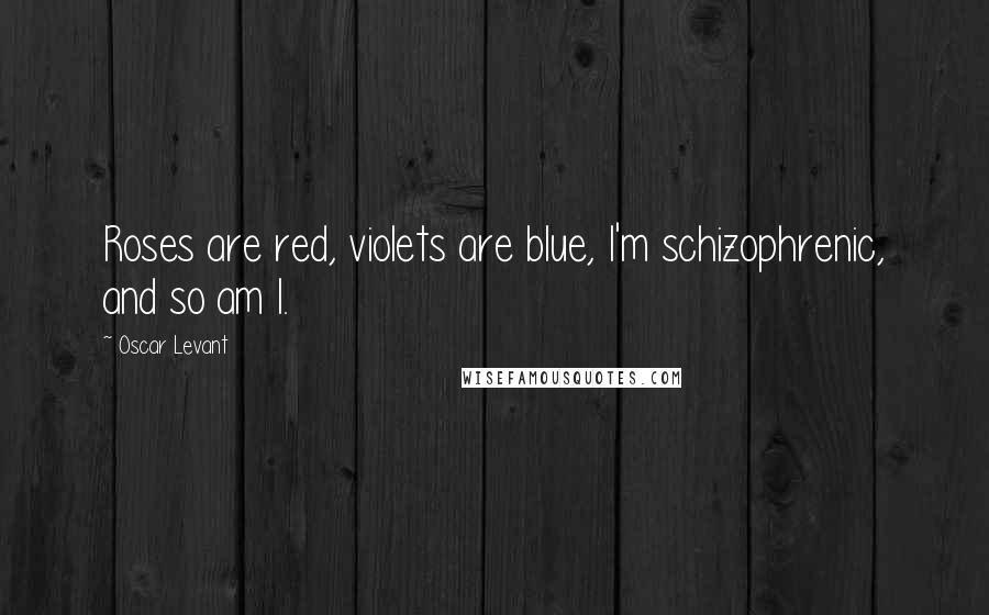 Oscar Levant Quotes: Roses are red, violets are blue, I'm schizophrenic, and so am I.