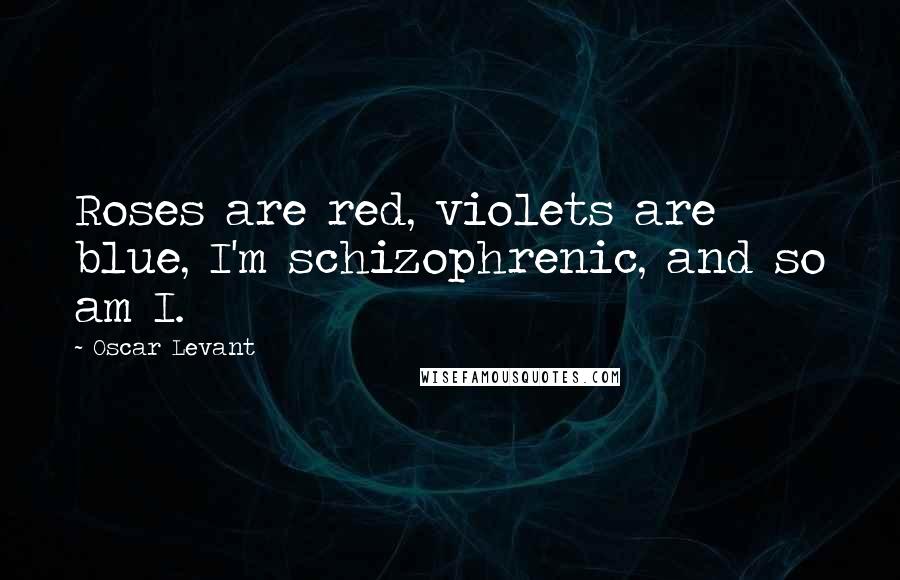 Oscar Levant Quotes: Roses are red, violets are blue, I'm schizophrenic, and so am I.