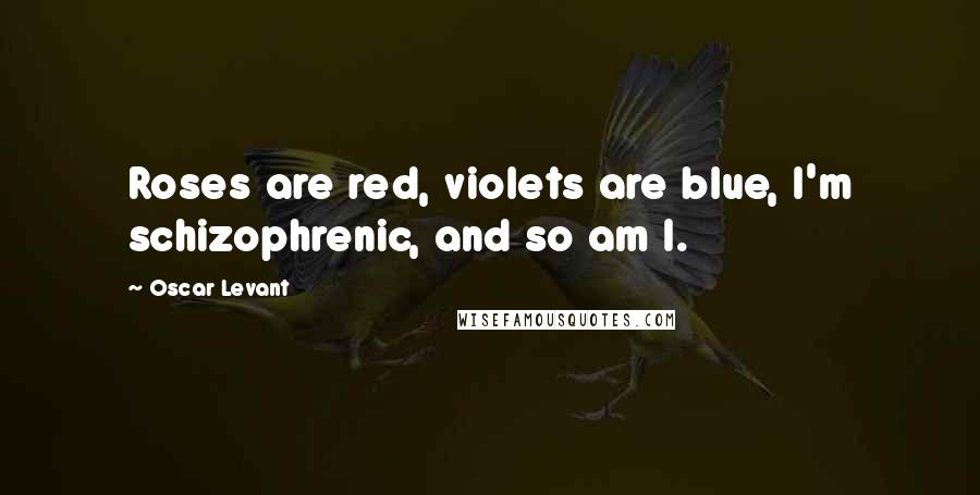 Oscar Levant Quotes: Roses are red, violets are blue, I'm schizophrenic, and so am I.