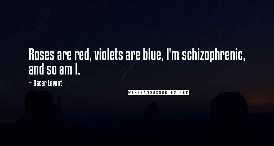 Oscar Levant Quotes: Roses are red, violets are blue, I'm schizophrenic, and so am I.