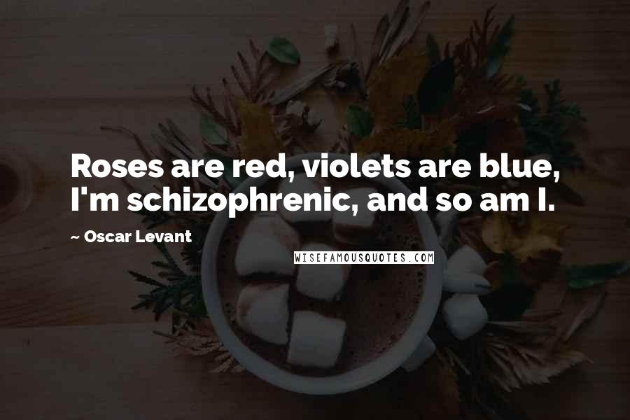 Oscar Levant Quotes: Roses are red, violets are blue, I'm schizophrenic, and so am I.