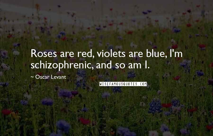 Oscar Levant Quotes: Roses are red, violets are blue, I'm schizophrenic, and so am I.