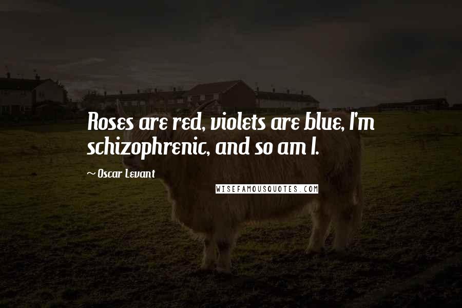 Oscar Levant Quotes: Roses are red, violets are blue, I'm schizophrenic, and so am I.