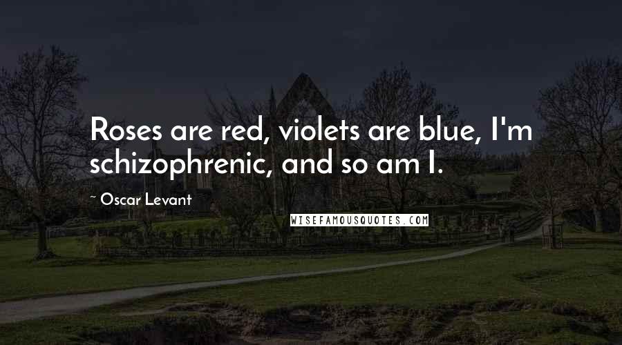 Oscar Levant Quotes: Roses are red, violets are blue, I'm schizophrenic, and so am I.