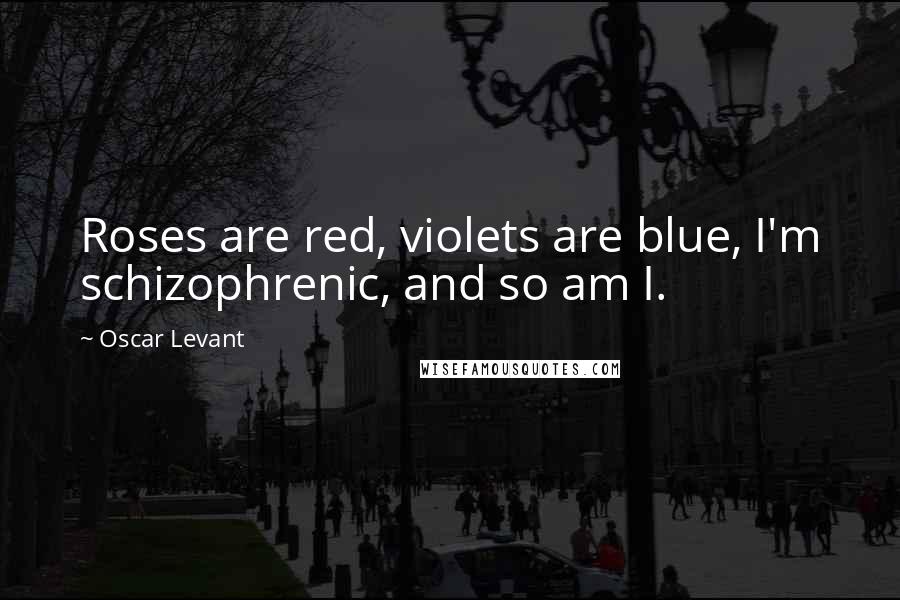 Oscar Levant Quotes: Roses are red, violets are blue, I'm schizophrenic, and so am I.