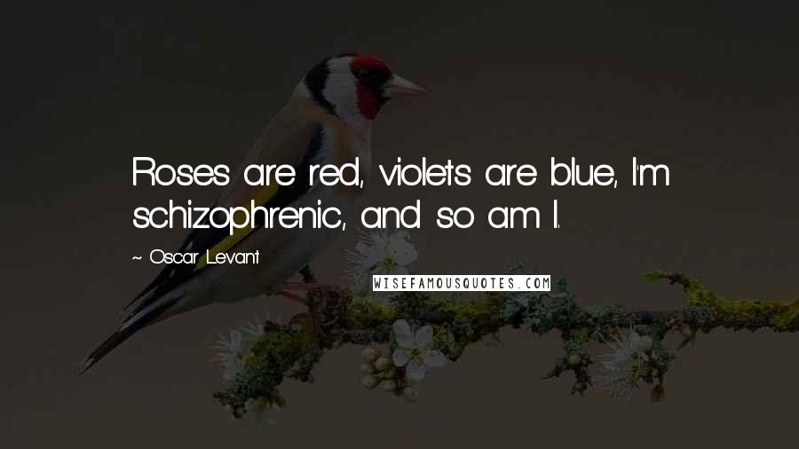 Oscar Levant Quotes: Roses are red, violets are blue, I'm schizophrenic, and so am I.