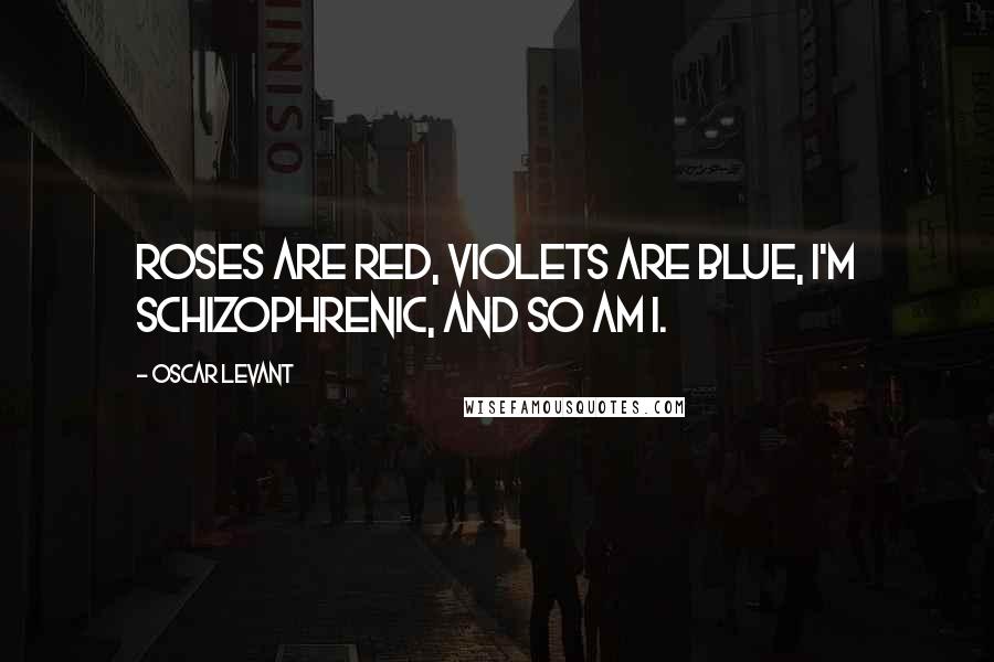 Oscar Levant Quotes: Roses are red, violets are blue, I'm schizophrenic, and so am I.