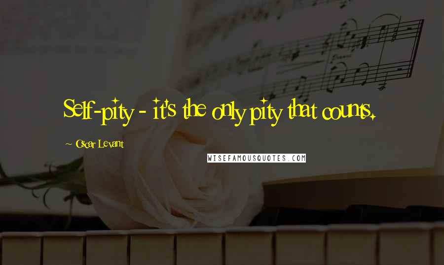 Oscar Levant Quotes: Self-pity - it's the only pity that counts.