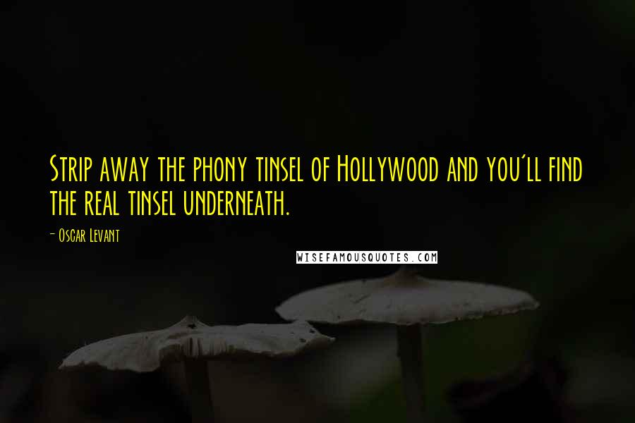 Oscar Levant Quotes: Strip away the phony tinsel of Hollywood and you'll find the real tinsel underneath.