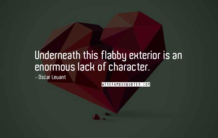 Oscar Levant Quotes: Underneath this flabby exterior is an enormous lack of character.