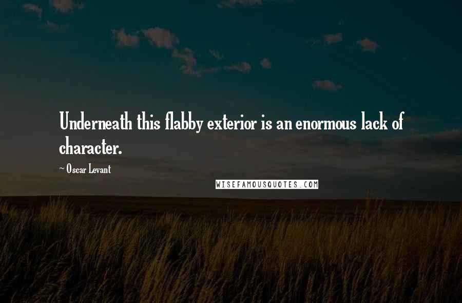 Oscar Levant Quotes: Underneath this flabby exterior is an enormous lack of character.