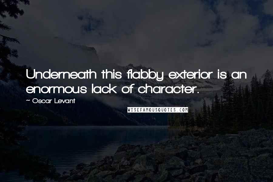 Oscar Levant Quotes: Underneath this flabby exterior is an enormous lack of character.