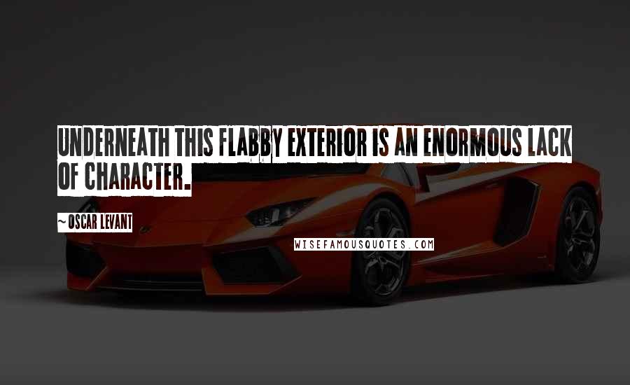 Oscar Levant Quotes: Underneath this flabby exterior is an enormous lack of character.