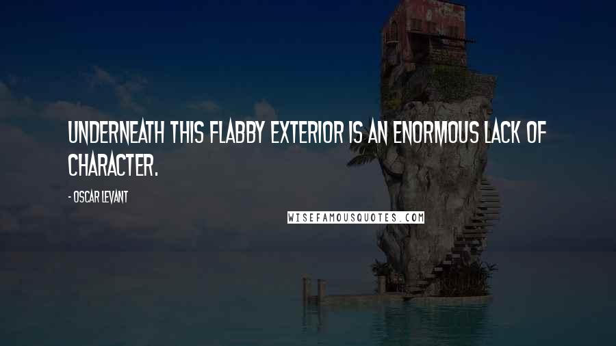 Oscar Levant Quotes: Underneath this flabby exterior is an enormous lack of character.