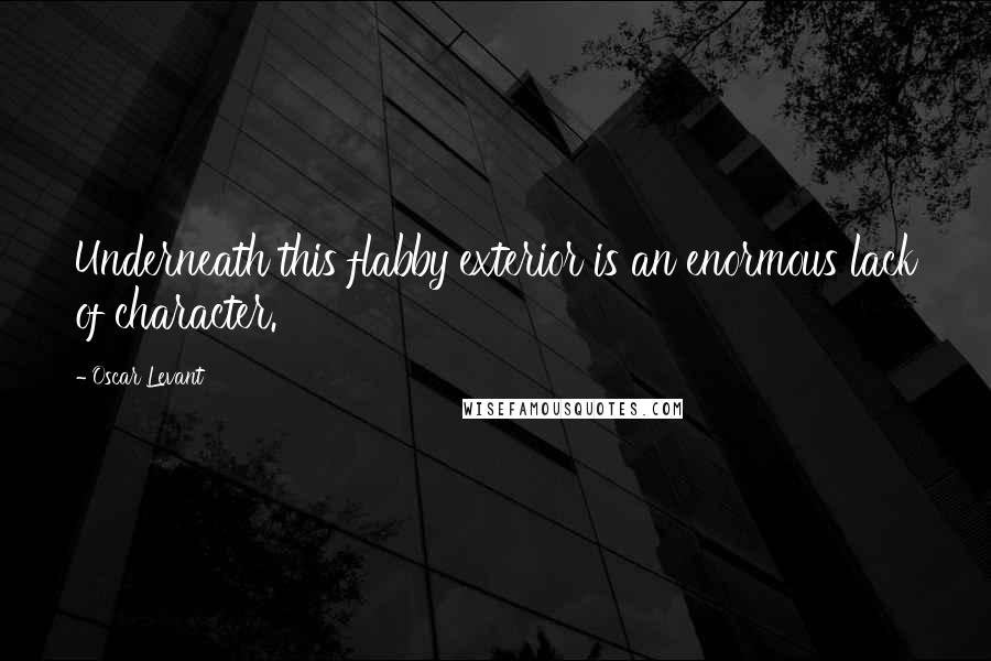 Oscar Levant Quotes: Underneath this flabby exterior is an enormous lack of character.