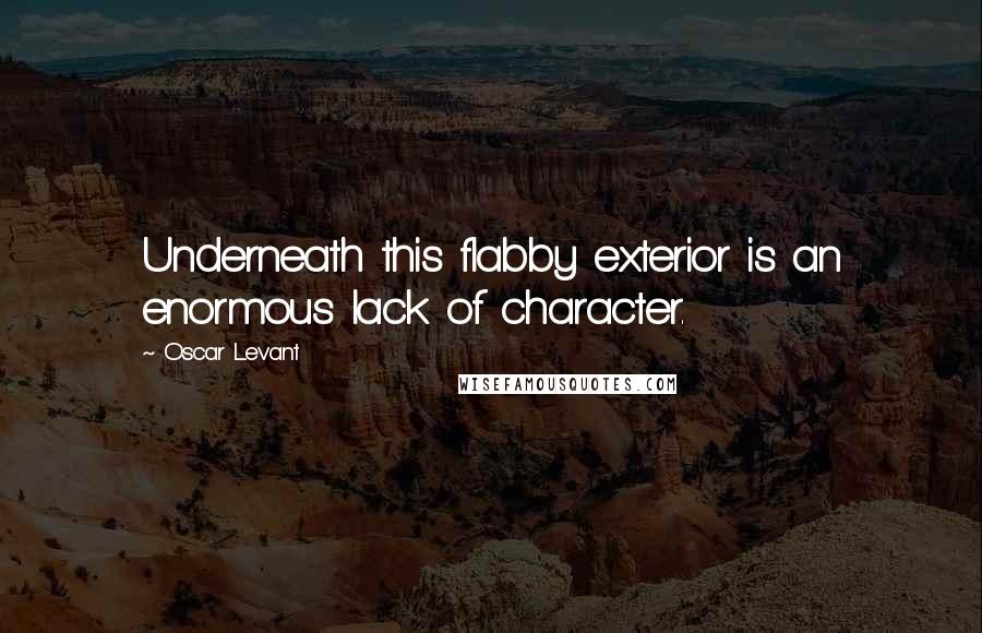Oscar Levant Quotes: Underneath this flabby exterior is an enormous lack of character.