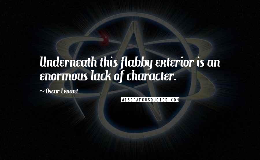 Oscar Levant Quotes: Underneath this flabby exterior is an enormous lack of character.