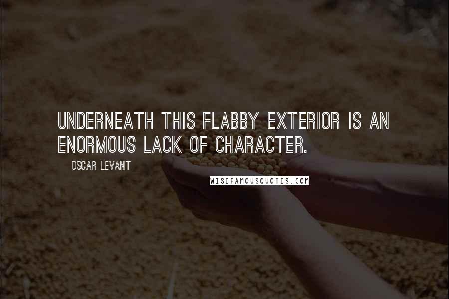 Oscar Levant Quotes: Underneath this flabby exterior is an enormous lack of character.