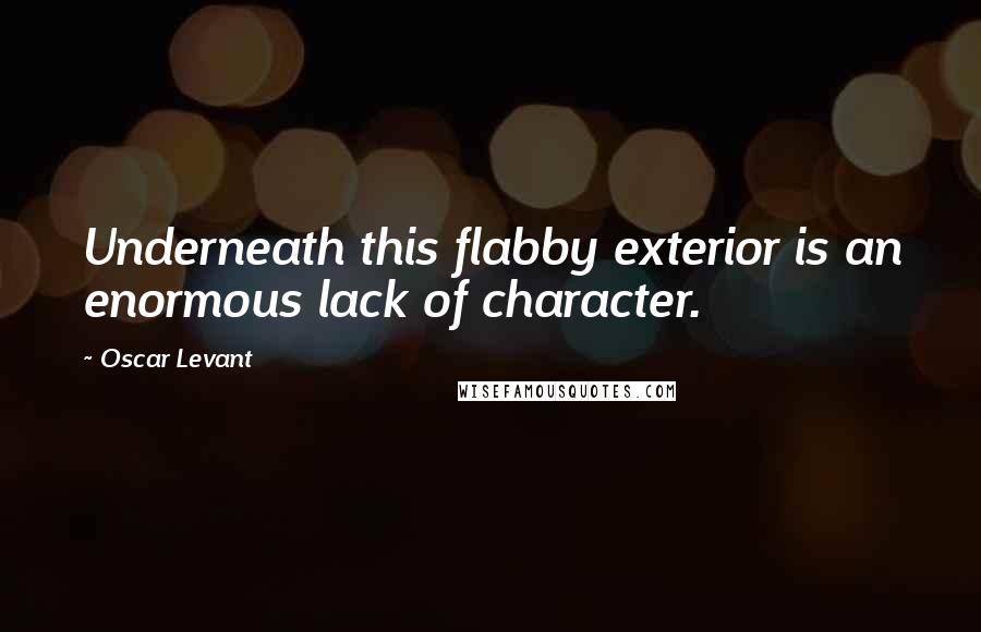Oscar Levant Quotes: Underneath this flabby exterior is an enormous lack of character.